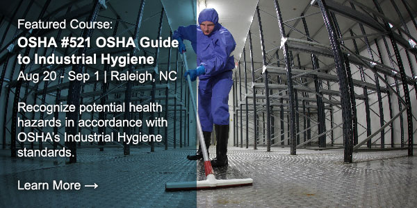 Featured course: OSHA #521 Guide to Industrial Hygiene. August 20 - September 1. Raleigh, NC. Recognize potential health hazards in accordance with OSHA's Industrial Hygiene standards. Learn More. 